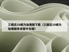 三国志10威力加强版下载（三国志10威力加强版安卓版中文版）