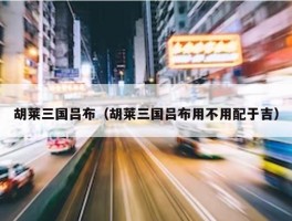 胡莱三国吕布（胡莱三国吕布用不用配于吉）