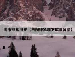 阴阳师紧那罗（阴阳师紧那罗故事背景）