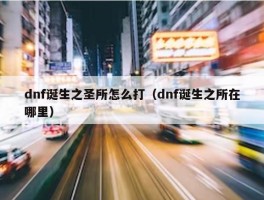 dnf诞生之圣所怎么打（dnf诞生之所在哪里）