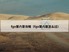 fgo第六章攻略（fgo第六章怎么过）