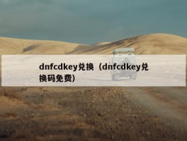 dnfcdkey兑换（dnfcdkey兑换码免费）