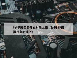 lol手游国服什么时候上线（lol手游国服什么时间上）