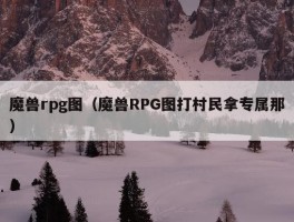 魔兽rpg图（魔兽RPG图打村民拿专属那）