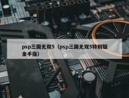 psp三国无双5（psp三国无双5特别版金手指）