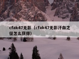 cfak47无影（cfak47无影汗血之征怎么获得）