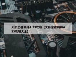 火影忍者羁绊4.33攻略（火影忍者羁绊433攻略大全）