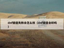 dnf锻造失败会怎么样（dnf锻造会碎吗）