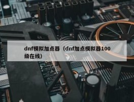 dnf模拟加点器（dnf加点模拟器100级在线）