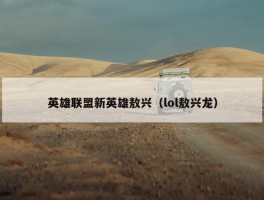 英雄联盟新英雄敖兴（lol敖兴龙）