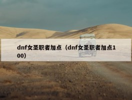 dnf女圣职者加点（dnf女圣职者加点100）