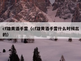 cf雄黄酒手雷（cf雄黄酒手雷什么时候出的）