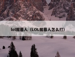 lol掘墓人（LOL掘墓人怎么打）