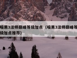 暗黑3法师巅峰等级加点（暗黑3法师巅峰等级加点推荐）