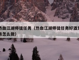 热血江湖师徒任务（热血江湖师徒任务好酒兄弟怎么做）