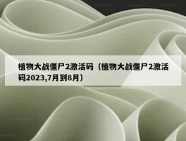 植物大战僵尸2激活码（植物大战僵尸2激活码2023,7月到8月）