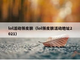 lol活动领皮肤（lol领皮肤活动地址2021）