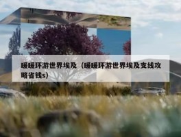 暖暖环游世界埃及（暖暖环游世界埃及支线攻略省钱s）