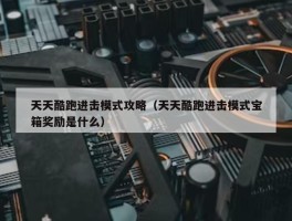 天天酷跑进击模式攻略（天天酷跑进击模式宝箱奖励是什么）