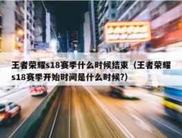 王者荣耀s18赛季什么时候结束（王者荣耀s18赛季开始时间是什么时候?）