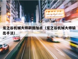 龙之谷机械大师刷图加点（龙之谷机械大师输出手法）