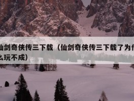 仙剑奇侠传三下载（仙剑奇侠传三下载了为什么玩不成）