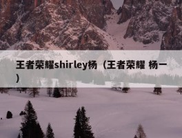 王者荣耀shirley杨（王者荣耀 杨一）