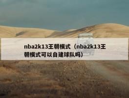 nba2k13王朝模式（nba2k13王朝模式可以自建球队吗）