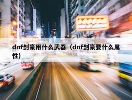 dnf剑豪用什么武器（dnf剑豪要什么属性）