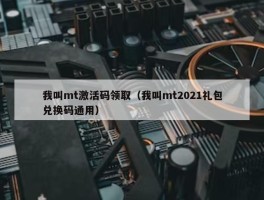 我叫mt激活码领取（我叫mt2021礼包兑换码通用）