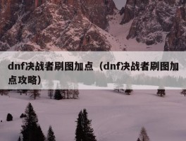 dnf决战者刷图加点（dnf决战者刷图加点攻略）