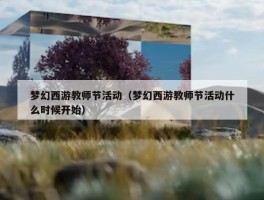 梦幻西游教师节活动（梦幻西游教师节活动什么时候开始）