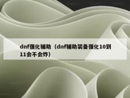 dnf强化辅助（dnf辅助装备强化10到11会不会炸）