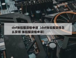 dnf体验服资格申请（dnf体验服资格怎么获得 体验服资格申请）