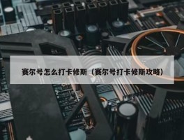 赛尔号怎么打卡修斯（赛尔号打卡修斯攻略）