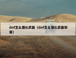 dnf怎么强化武器（dnf怎么强化武器划算）