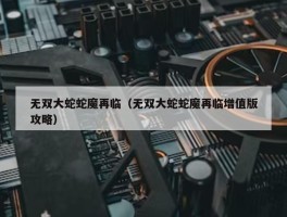 无双大蛇蛇魔再临（无双大蛇蛇魔再临增值版攻略）