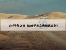 dnf千年之光（Dnf千年之光和逸龙剑）