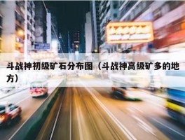 斗战神初级矿石分布图（斗战神高级矿多的地方）